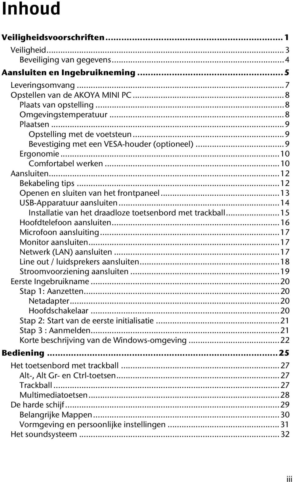 .. 12 Openen en sluiten van het frontpaneel... 13 USB-Apparatuur aansluiten... 14 Installatie van het draadloze toetsenbord met trackball... 15 Hoofdtelefoon aansluiten... 16 Microfoon aansluiting.