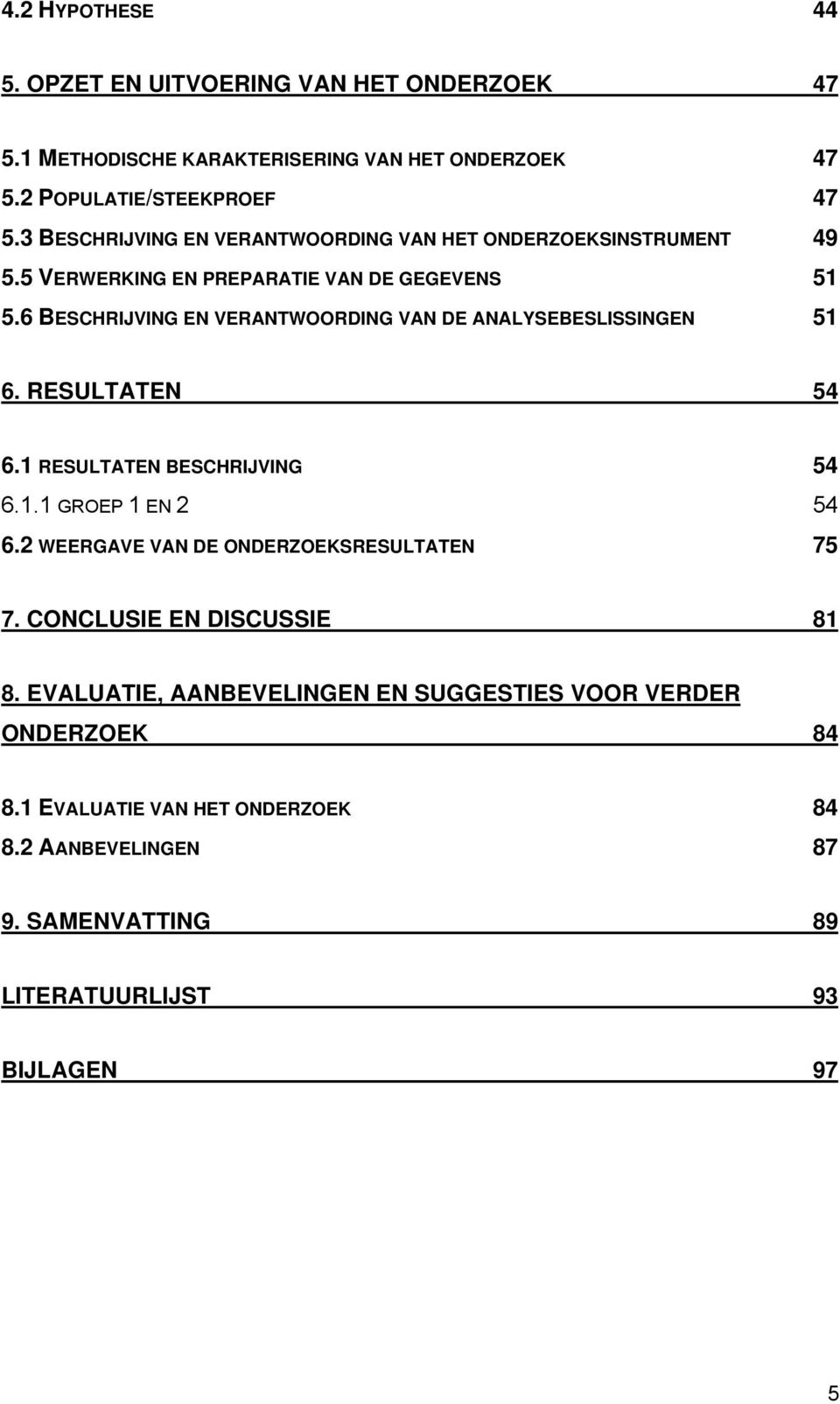 6 BESCHRIJVING EN VERANTWOORDING VAN DE ANALYSEBESLISSINGEN 51 6. RESULTATEN 54 6.1 RESULTATEN BESCHRIJVING 54 6.1.1 GROEP 1 EN 2 54 6.