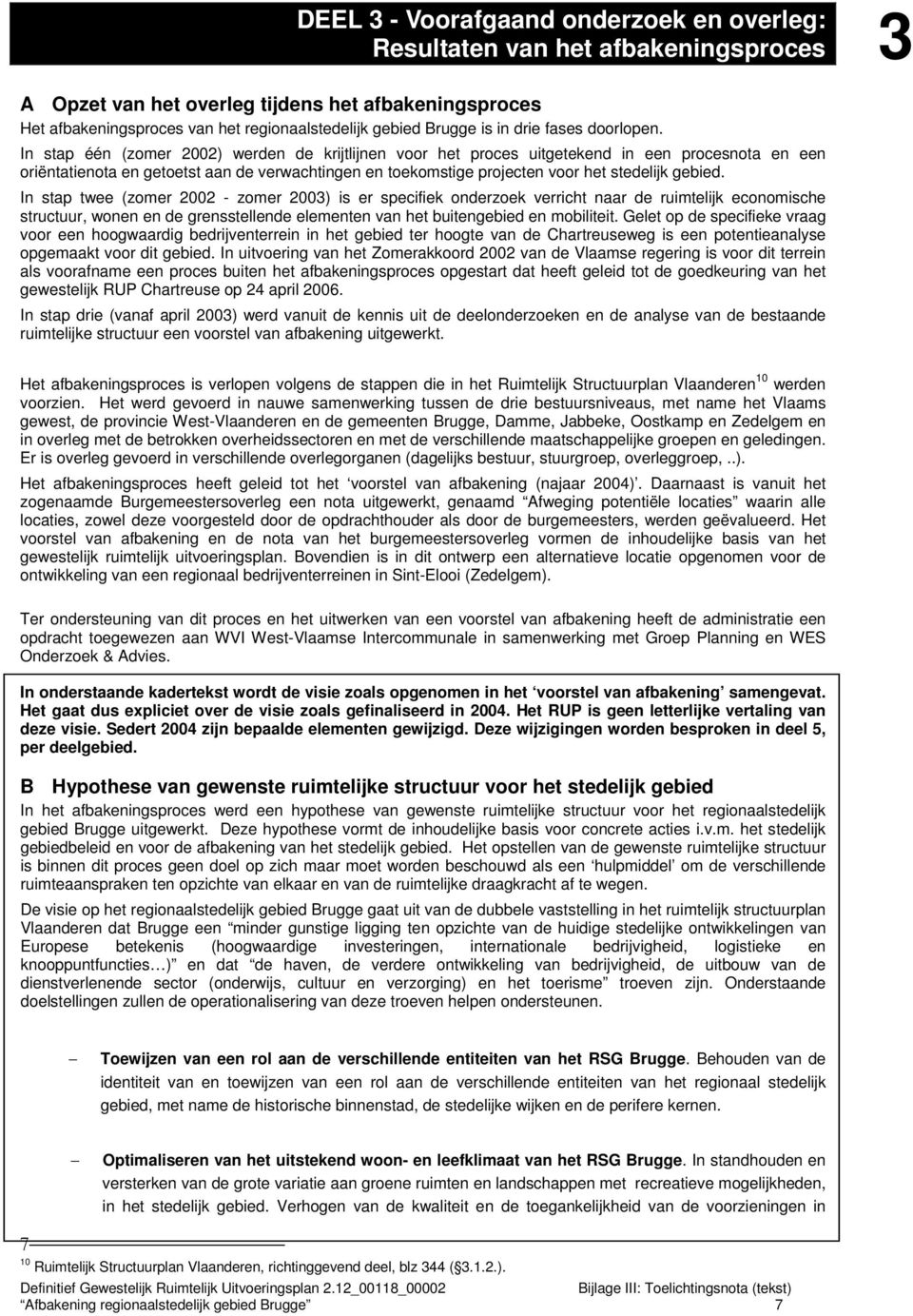 In stap één (zomer 2002) werden de krijtlijnen voor het proces uitgetekend in een procesnota en een oriëntatienota en getoetst aan de verwachtingen en toekomstige projecten voor het stedelijk gebied.