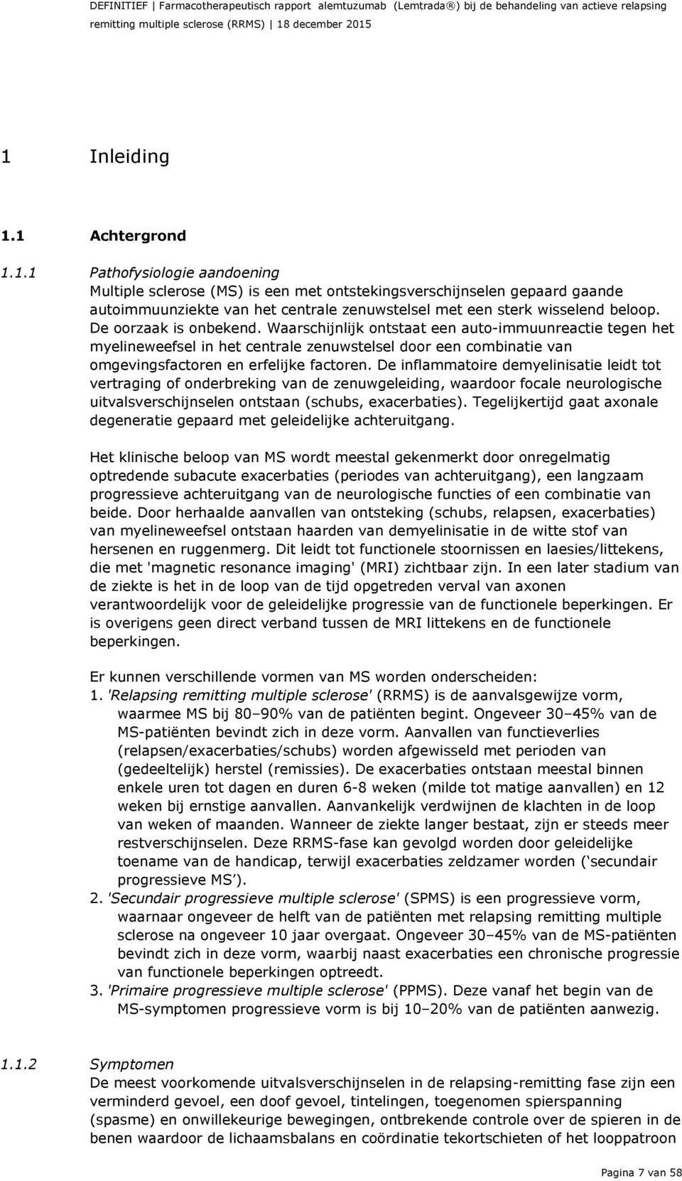 De oorzaak is onbekend. Waarschijnlijk ontstaat een auto-immuunreactie tegen het myelineweefsel in het centrale zenuwstelsel door een combinatie van omgevingsfactoren en erfelijke factoren.