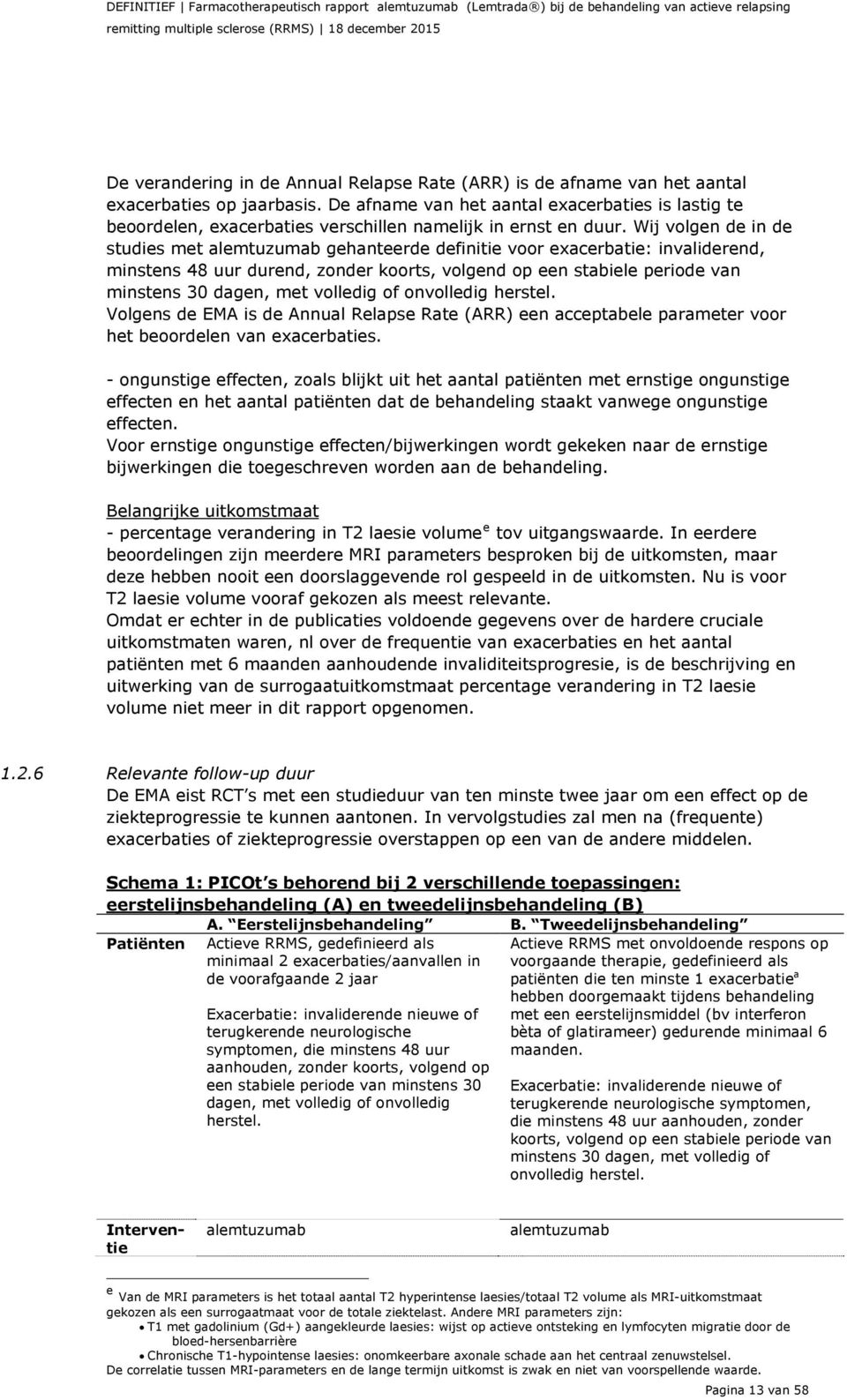 Wij volgen de in de studies met alemtuzumab gehanteerde definitie voor exacerbatie: invaliderend, minstens 48 uur durend, zonder koorts, volgend op een stabiele periode van minstens 30 dagen, met