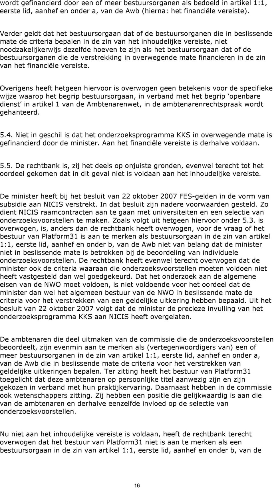 het bestuursorgaan dat of de bestuursorganen die de verstrekking in overwegende mate financieren in de zin van het financiële vereiste.