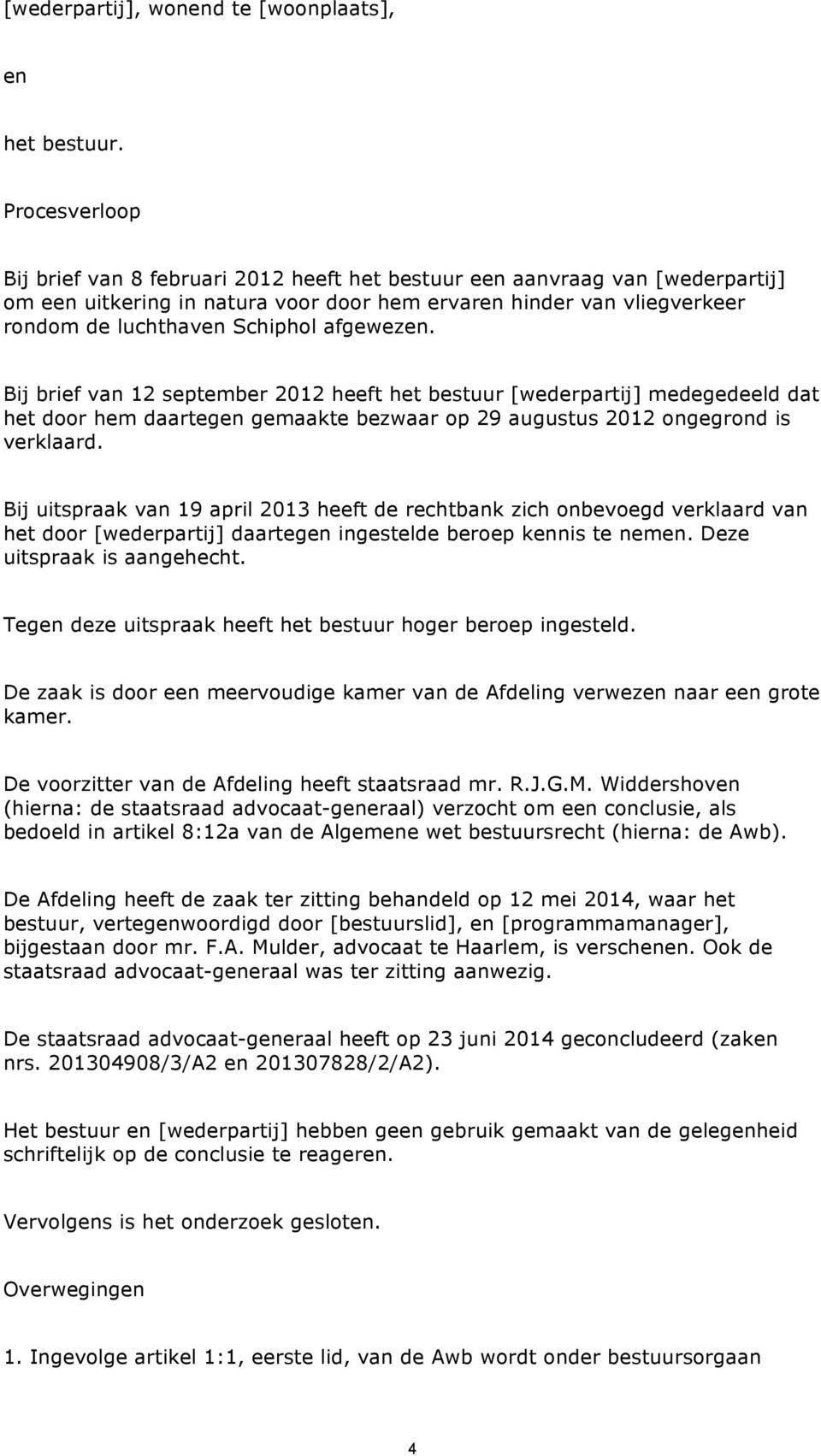 afgewezen. Bij brief van 12 september 2012 heeft het bestuur [wederpartij] medegedeeld dat het door hem daartegen gemaakte bezwaar op 29 augustus 2012 ongegrond is verklaard.