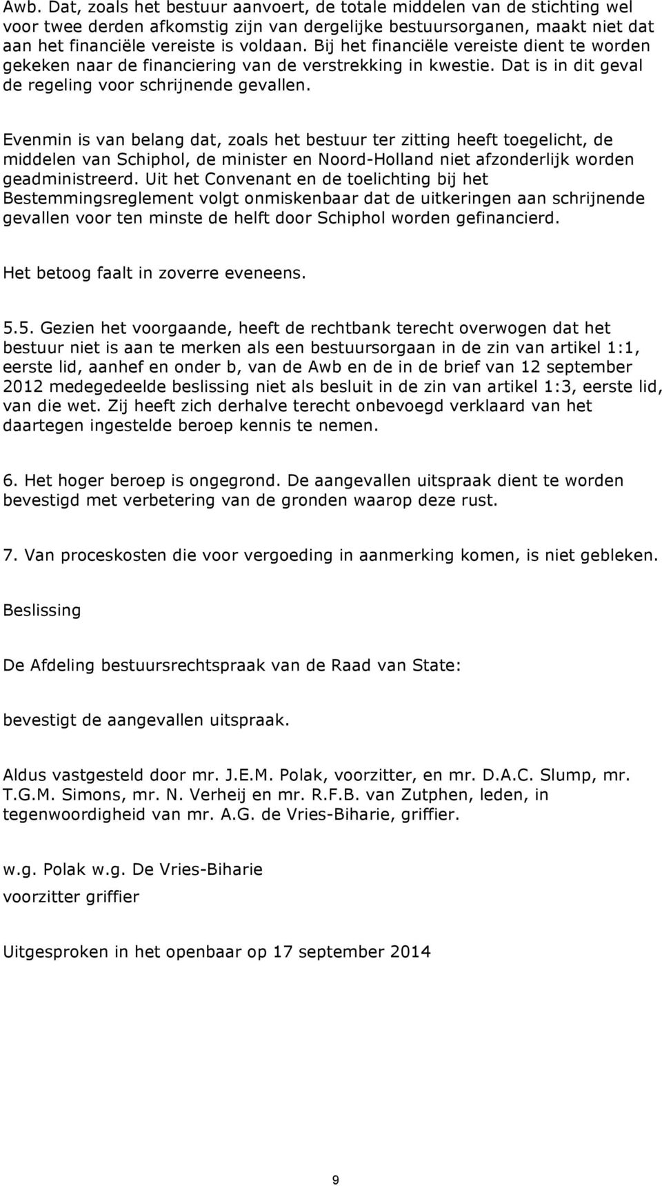 Evenmin is van belang dat, zoals het bestuur ter zitting heeft toegelicht, de middelen van Schiphol, de minister en Noord-Holland niet afzonderlijk worden geadministreerd.