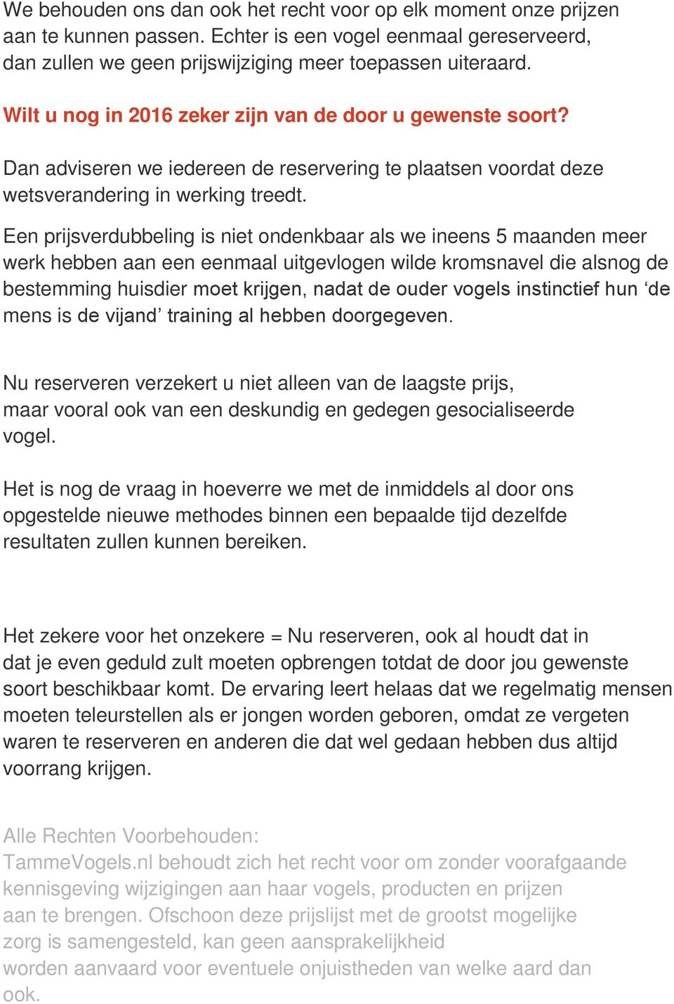 Een prijsverdubbeling is niet ondenkbaar als we ineens 5 maanden meer werk hebben aan een eenmaal uitgevlogen wilde kromsnavel die alsnog de bestemming huisdier moet krijgen, nadat de ouder vogels