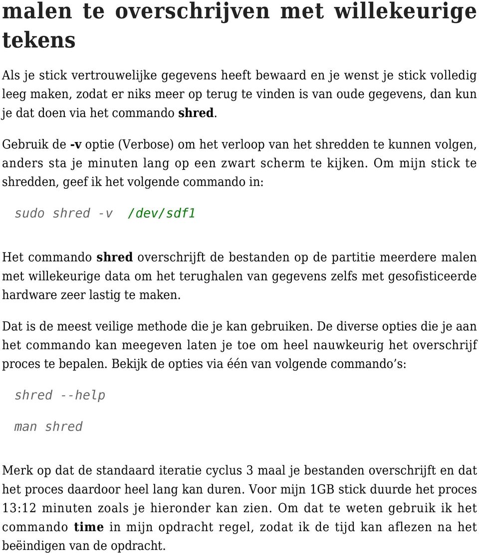 Om mijn stick te shredden, geef ik het volgende commando in: sudo shred -v /dev/sdf1 Het commando shred overschrijft de bestanden op de partitie meerdere malen met willekeurige data om het terughalen