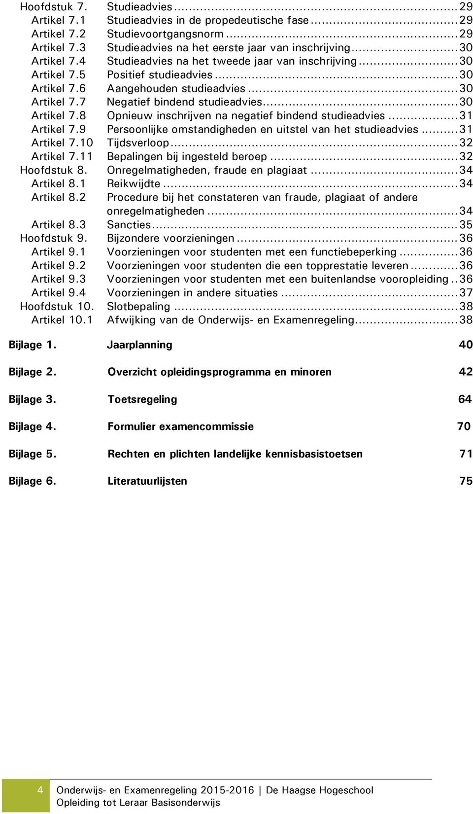 .. 30 Artikel 7.8 Opnieuw inschrijven na negatief bindend studieadvies... 31 Artikel 7.9 Persoonlijke omstandigheden en uitstel van het studieadvies... 31 Artikel 7.10 Tijdsverloop... 32 Artikel 7.