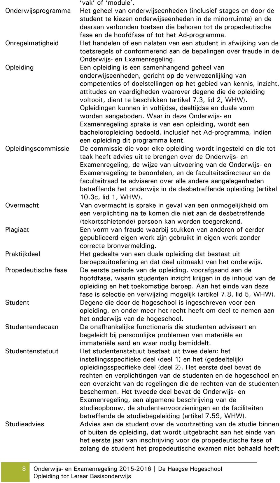 hoofdfase of tot het Ad-programma. Het handelen of een nalaten van een student in afwijking van de toetsregels of conformerend aan de bepalingen over fraude in de Onderwijs- en Examenregeling.