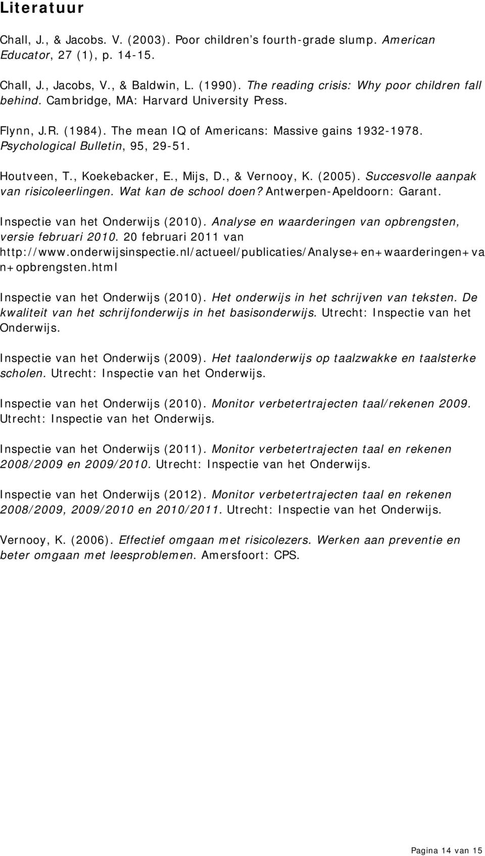 Houtveen, T., Koekebacker, E., Mijs, D., & Vernooy, K. (2005). Succesvolle aanpak van risicoleerlingen. Wat kan de school doen? Antwerpen-Apeldoorn: Garant. Inspectie van het Onderwijs (2010).