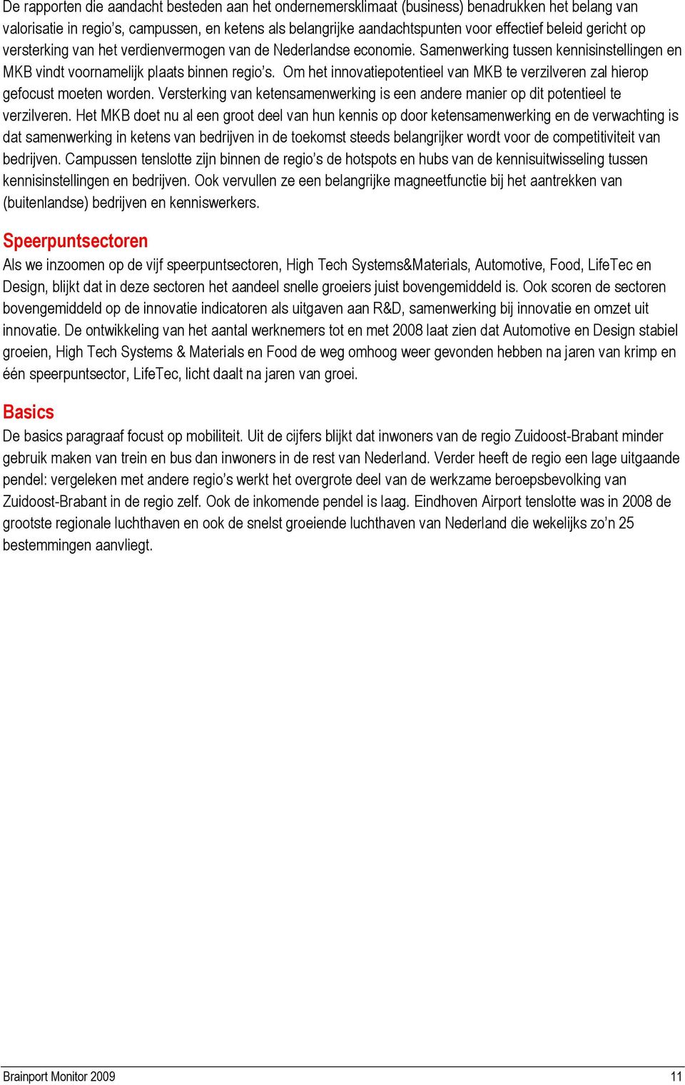 Om het innovatiepotentieel van MKB te verzilveren zal hierop gefocust moeten worden. Versterking van ketensamenwerking is een andere manier op dit potentieel te verzilveren.