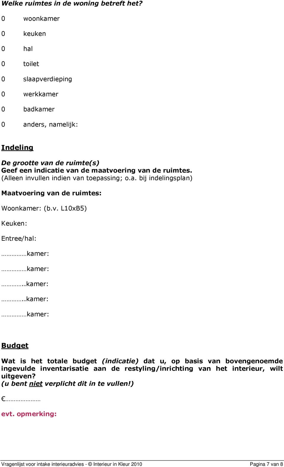 de ruimtes. (Alleen invullen indien van toepassing; o.a. bij indelingsplan) Maatvoering van de ruimtes: Woonkamer: 