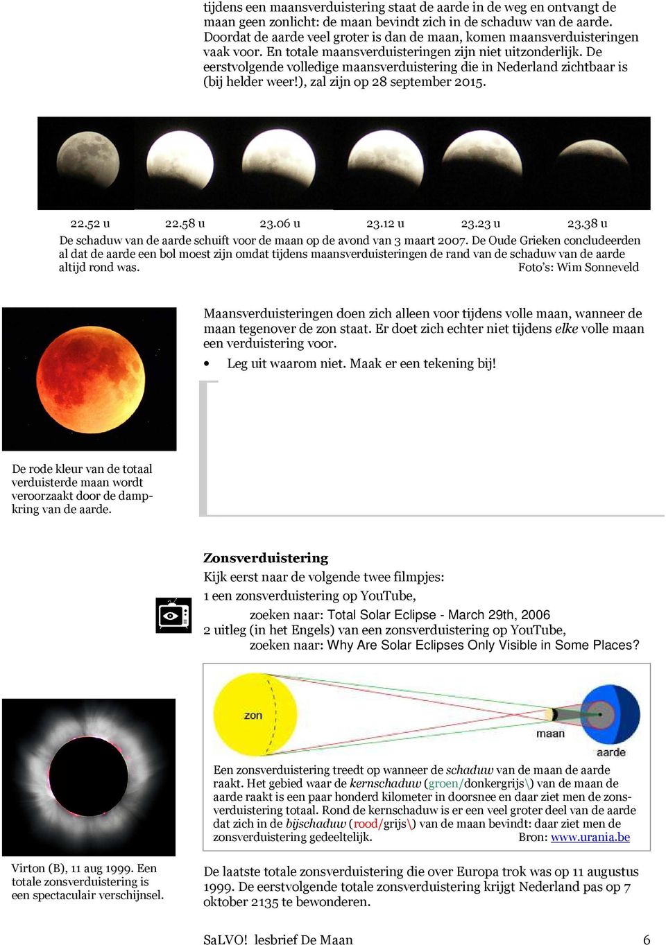 De eerstvolgende volledige maansverduistering die in Nederland zichtbaar is (bij helder weer!), zal zijn op 28 september 2015. 22.52 u 22.58 u 23.06 u 23.12 u 23.23 u 23.