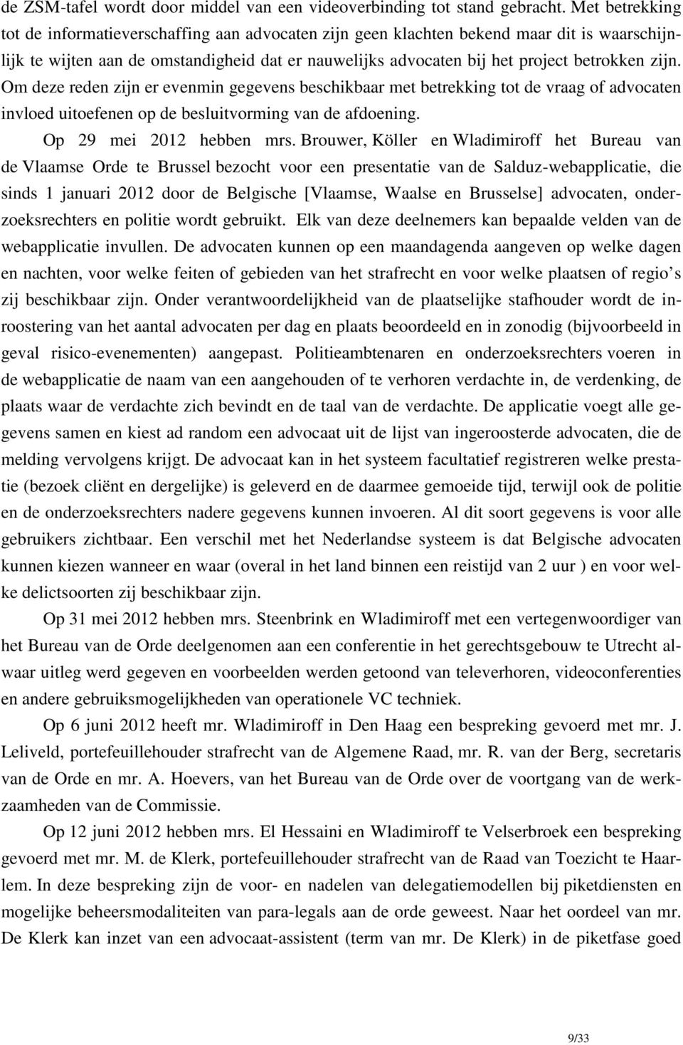 zijn. Om deze reden zijn er evenmin gegevens beschikbaar met betrekking tot de vraag of advocaten invloed uitoefenen op de besluitvorming van de afdoening. Op 29 mei 2012 hebben mrs.