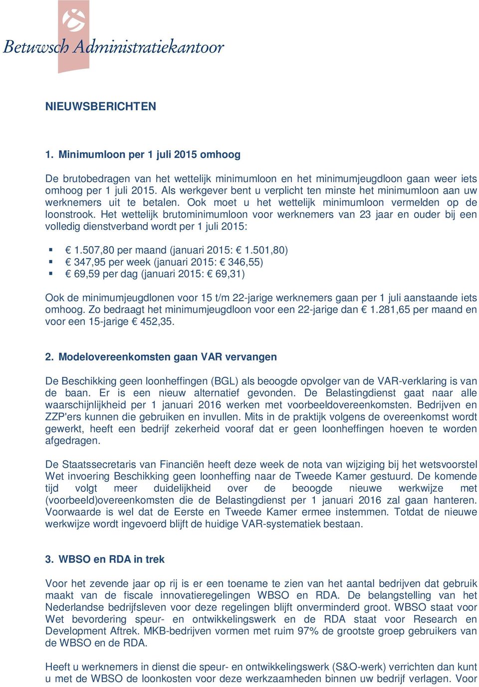 Het wettelijk brutominimumloon voor werknemers van 23 jaar en ouder bij een volledig dienstverband wordt per 1 juli 2015: 1.507,80 per maand (januari 2015: 1.