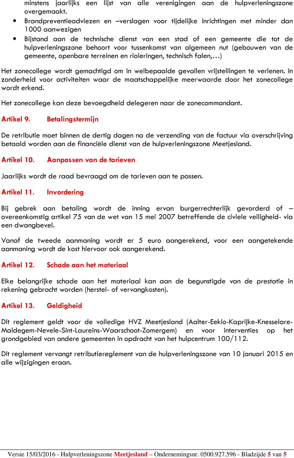 voor tussenkomst van algemeen nut (gebouwen van de gemeente, openbare terreinen en rioleringen, technisch falen, ) Het zonecollege wordt gemachtigd om in welbepaalde gevallen vrijstellingen te