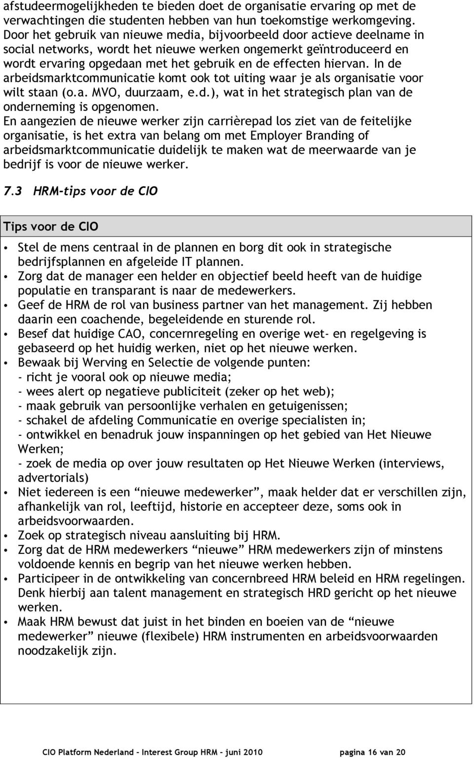 hiervan. In de arbeidsmarktcommunicatie komt ook tot uiting waar je als organisatie voor wilt staan (o.a. MVO, duurzaam, e.d.), wat in het strategisch plan van de onderneming is opgenomen.