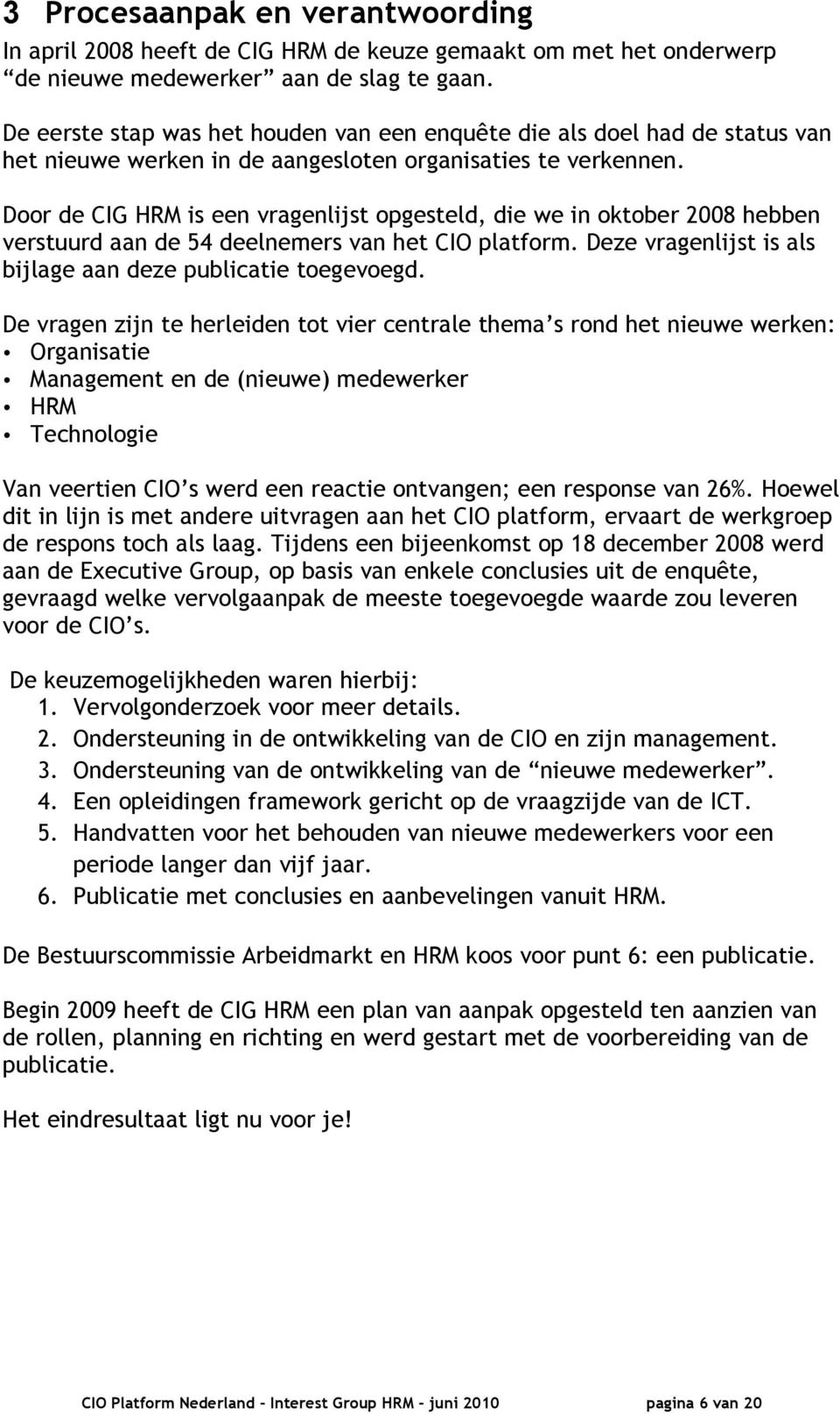 Door de CIG HRM is een vragenlijst opgesteld, die we in oktober 2008 hebben verstuurd aan de 54 deelnemers van het CIO platform. Deze vragenlijst is als bijlage aan deze publicatie toegevoegd.