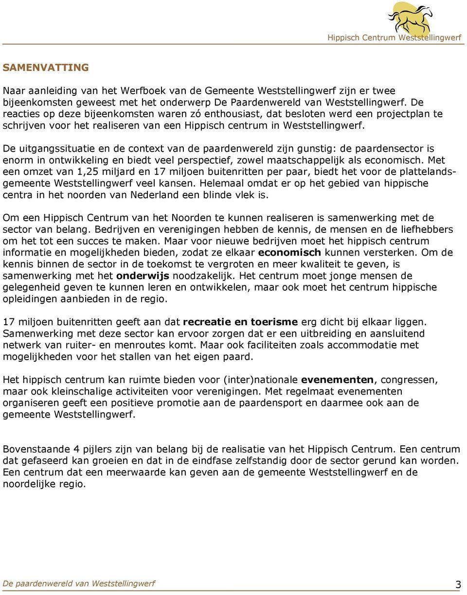 De uitgangssituatie en de context van de paardenwereld zijn gunstig: de paardensector is enorm in ontwikkeling en biedt veel perspectief, zowel maatschappelijk als economisch.