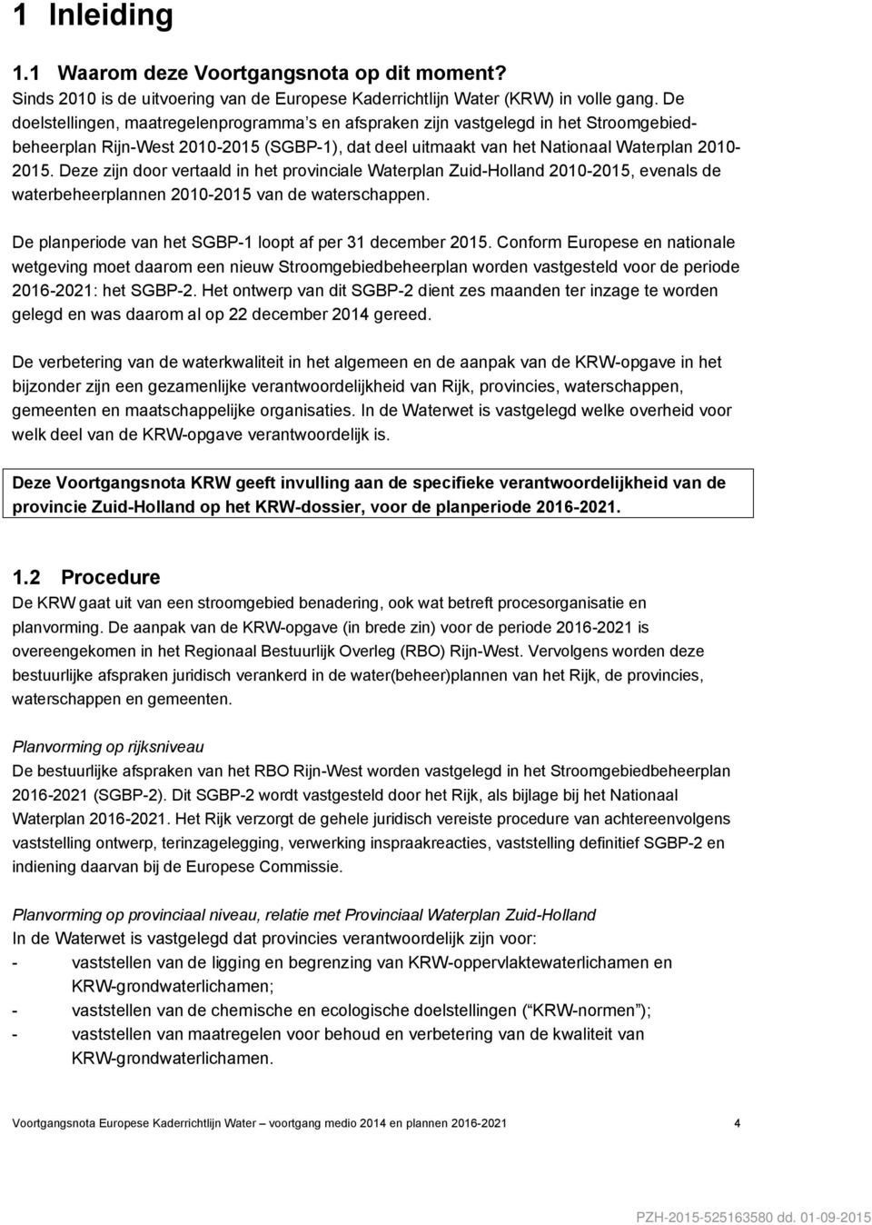 Deze zijn door vertaald in het provinciale Waterplan Zuid-Holland 2010-2015, evenals de waterbeheerplannen 2010-2015 van de waterschappen. De planperiode van het SGBP-1 loopt af per 31 december 2015.