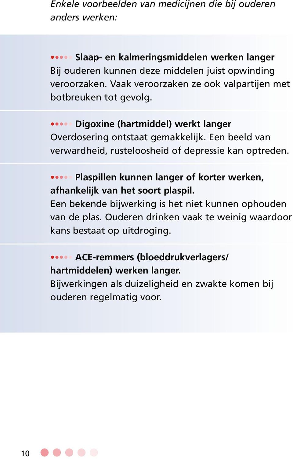 Een beeld van verwardheid, rusteloosheid of depressie kan optreden. Plaspillen kunnen langer of korter werken, afhankelijk van het soort plaspil.