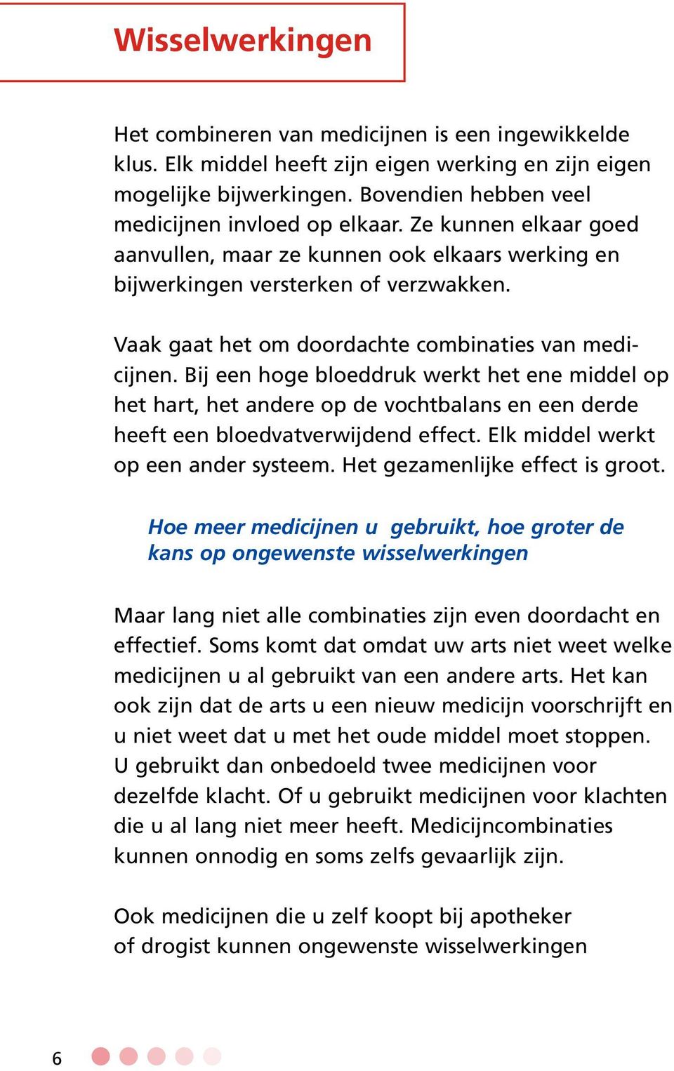 Bij een hoge bloeddruk werkt het ene middel op het hart, het andere op de vochtbalans en een derde heeft een bloedvatverwijdend effect. Elk middel werkt op een ander systeem.