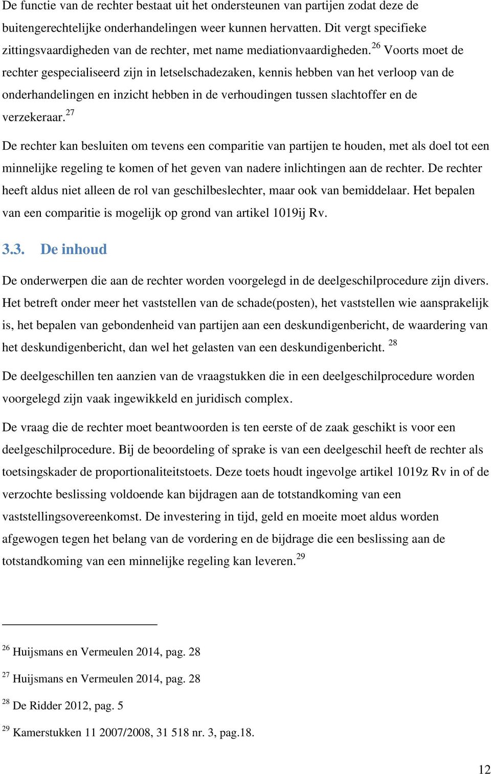 26 Voorts moet de rechter gespecialiseerd zijn in letselschadezaken, kennis hebben van het verloop van de onderhandelingen en inzicht hebben in de verhoudingen tussen slachtoffer en de verzekeraar.