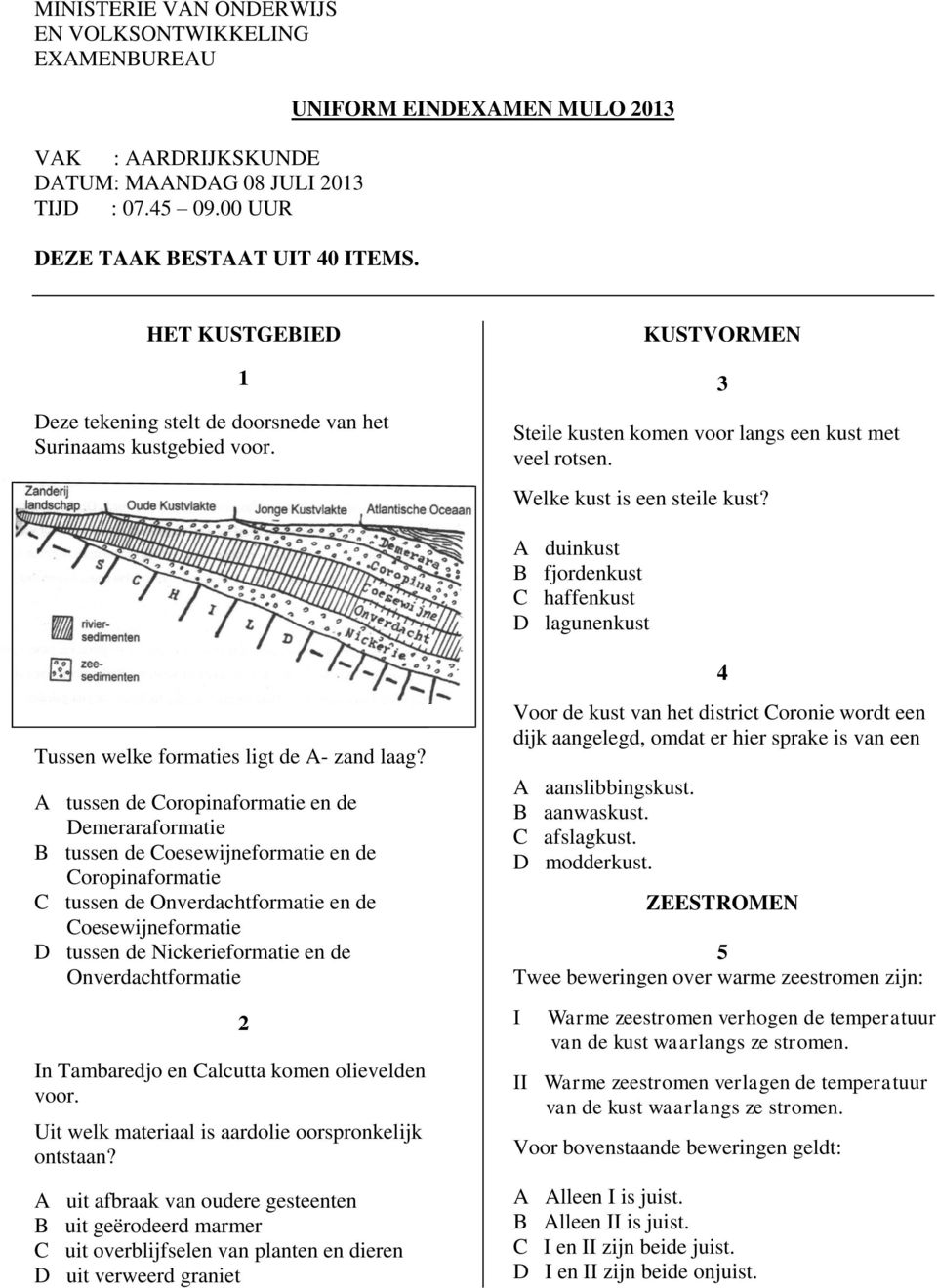 Welke kust is een steile kust? A duinkust B fjordenkust C haffenkust D lagunenkust Tussen welke formaties ligt de A- zand laag?