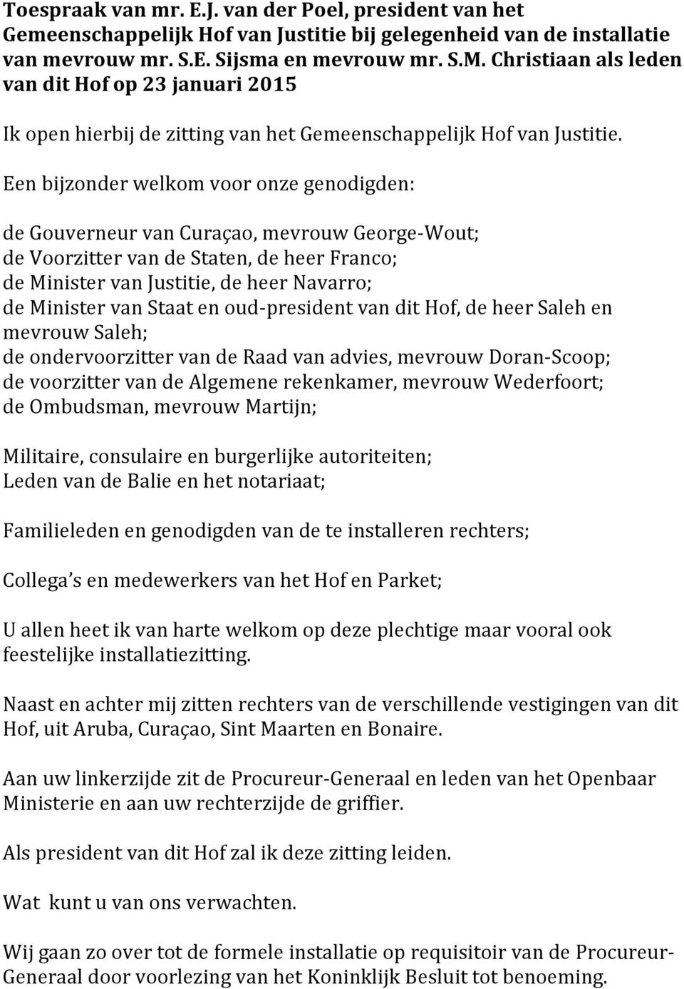 Een bijzonder welkom voor onze genodigden: de Gouverneur van Curaçao, mevrouw George-Wout; de Voorzitter van de Staten, de heer Franco; de Minister van Justitie, de heer Navarro; de Minister van