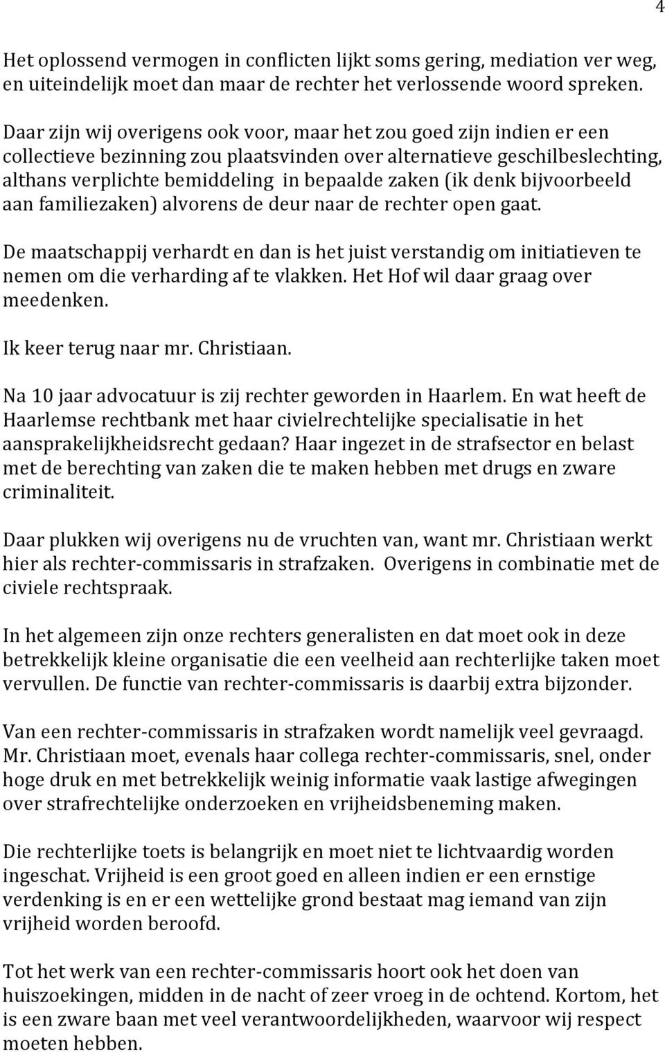 (ik denk bijvoorbeeld aan familiezaken) alvorens de deur naar de rechter open gaat. De maatschappij verhardt en dan is het juist verstandig om initiatieven te nemen om die verharding af te vlakken.