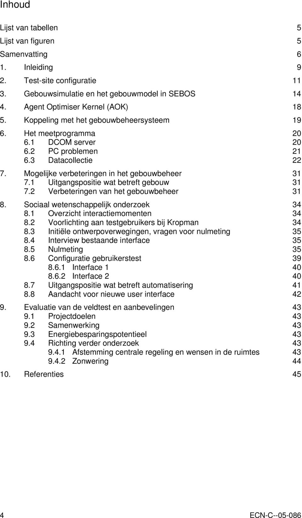 1 Uitgangspositie wat betreft gebouw 31 7.2 Verbeteringen van het gebouwbeheer 31 8. Sociaal wetenschappelijk onderzoek 34 8.1 Overzicht interactiemomenten 34 8.