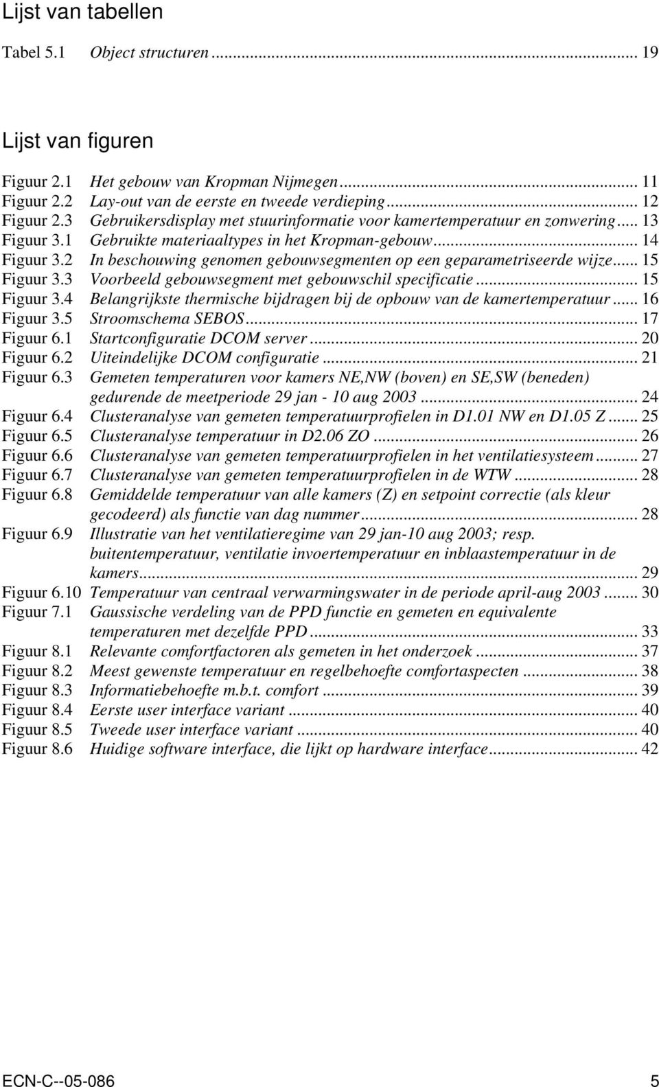 2 In beschouwing genomen gebouwsegmenten op een geparametriseerde wijze... 15 Figuur 3.3 Voorbeeld gebouwsegment met gebouwschil specificatie... 15 Figuur 3.4 Belangrijkste thermische bijdragen bij de opbouw van de kamertemperatuur.