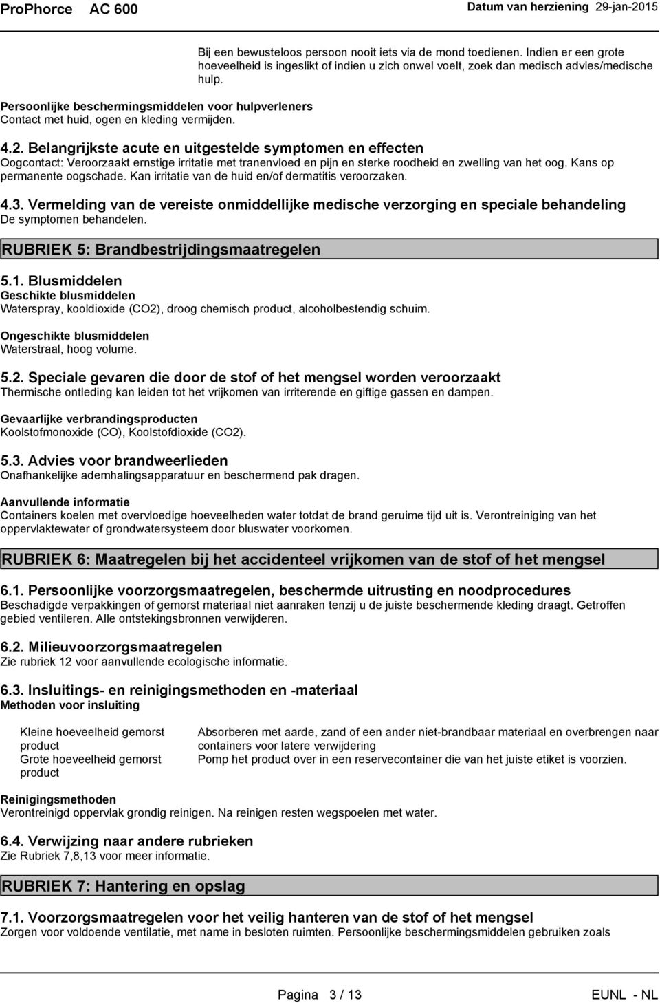 Belangrijkste acute en uitgestelde symptomen en effecten Oogcontact: Veroorzaakt ernstige irritatie met tranenvloed en pijn en sterke roodheid en zwelling van het oog. Kans op permanente oogschade.