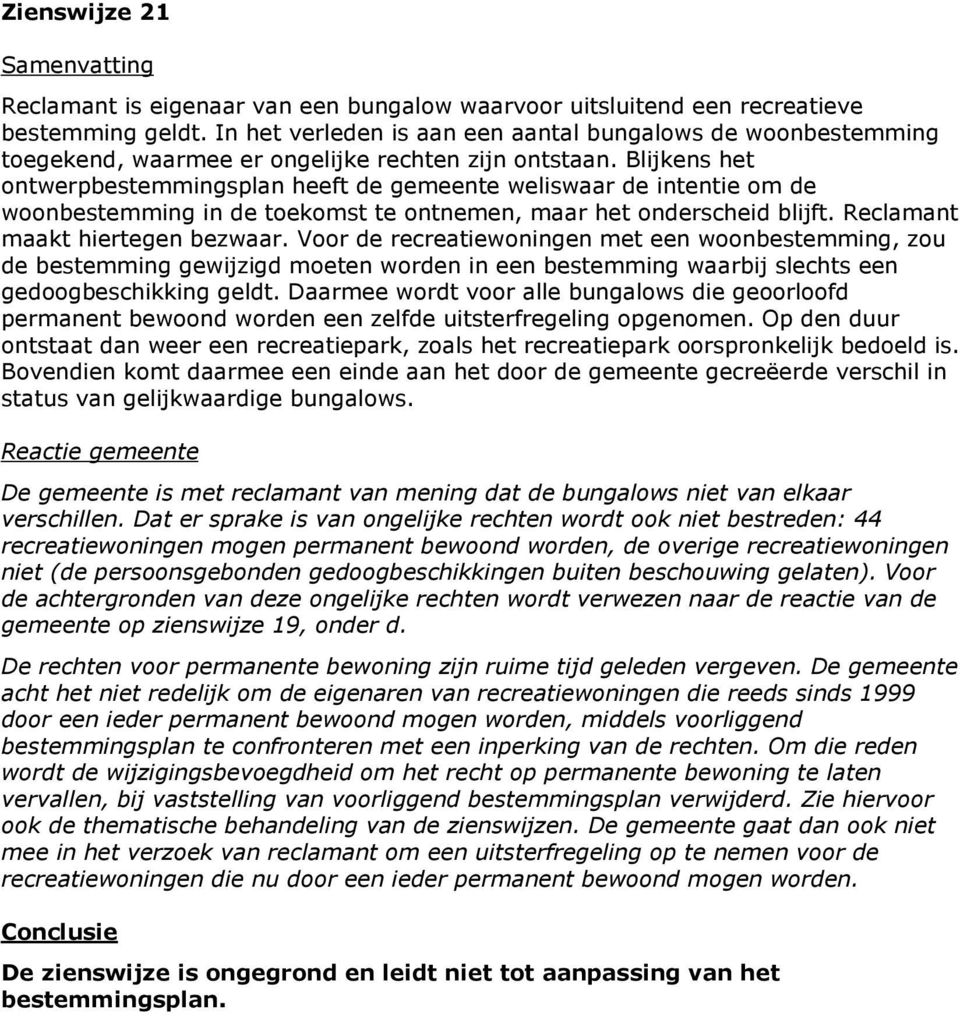 Blijkens het ontwerpbestemmingsplan heeft de gemeente weliswaar de intentie om de woonbestemming in de toekomst te ontnemen, maar het onderscheid blijft. Reclamant maakt hiertegen bezwaar.