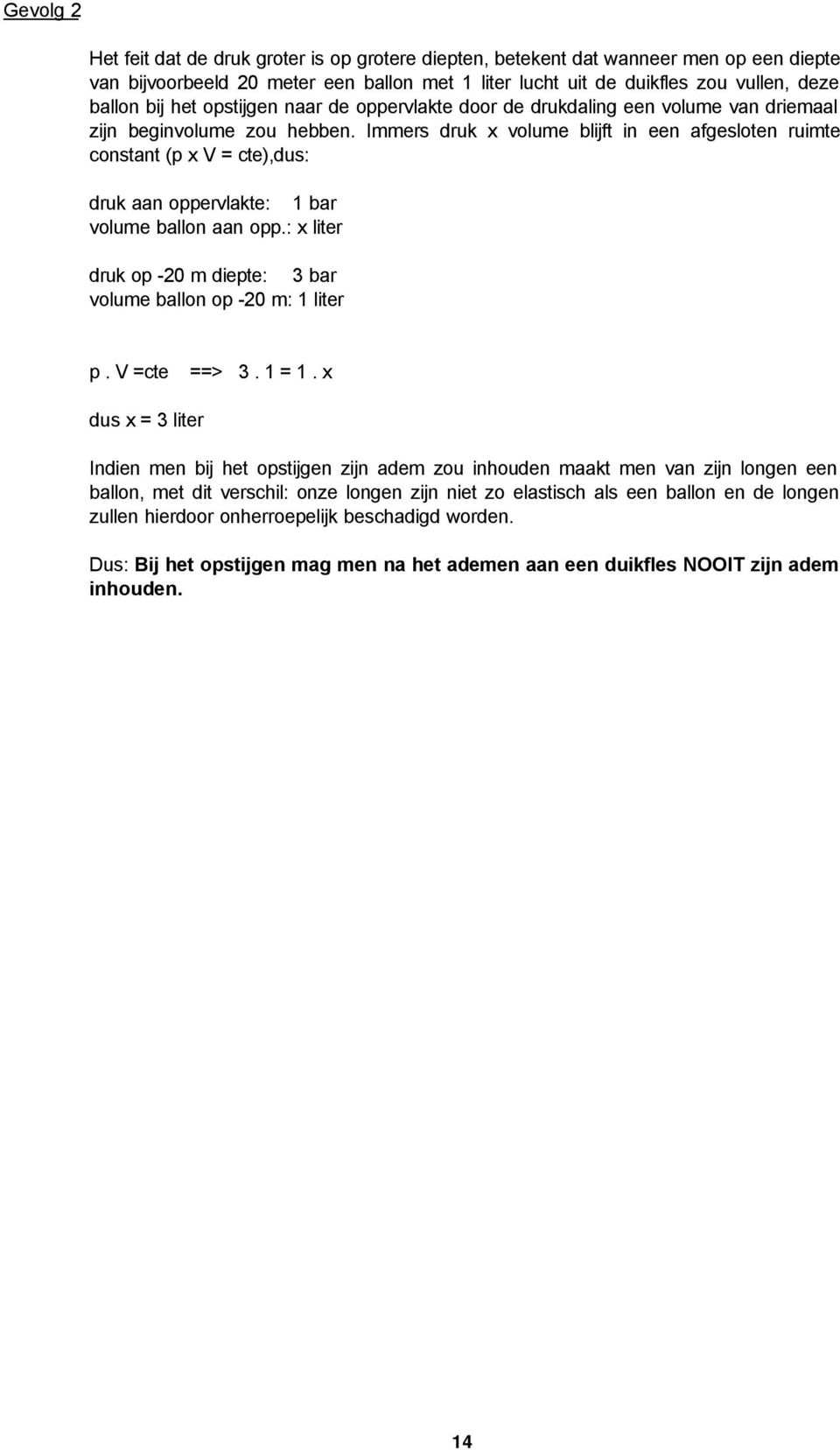 Immers druk x volume blijft in een afgesloten ruimte constant (p x V = cte),dus: druk aan oppervlakte: 1 bar volume ballon aan opp.