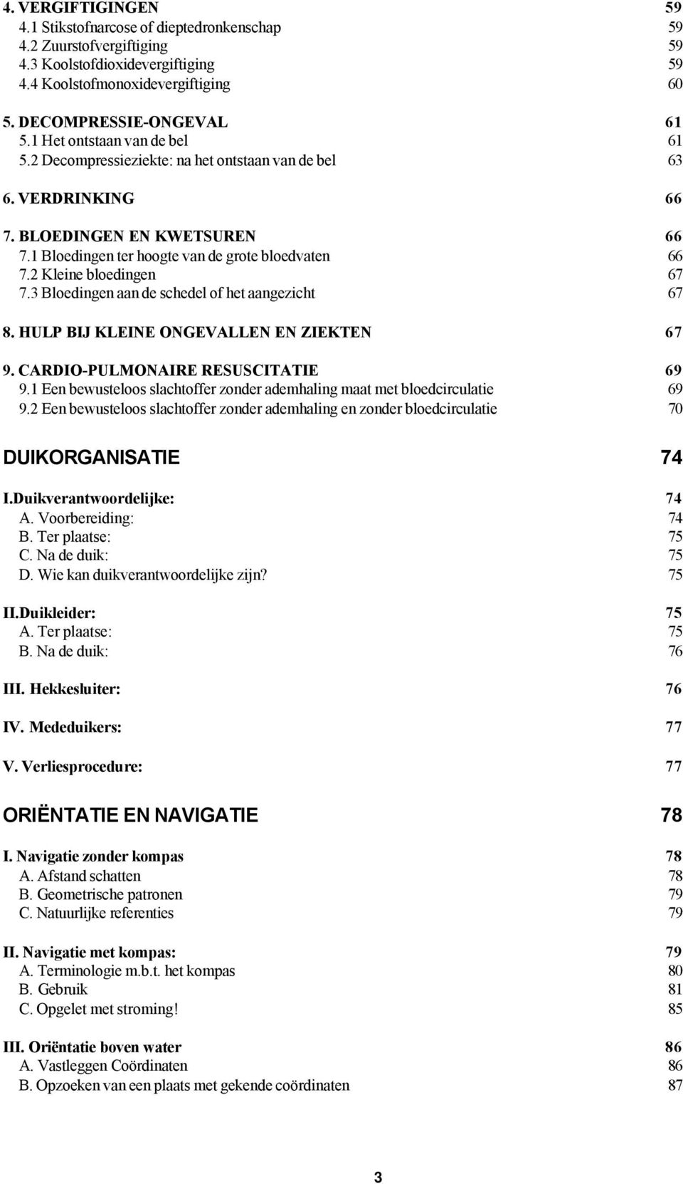 2 Kleine bloedingen 67 7.3 Bloedingen aan de schedel of het aangezicht 67 8. HULP BIJ KLEINE ONGEVALLEN EN ZIEKTEN 67 9. CARDIO-PULMONAIRE RESUSCITATIE 69 9.