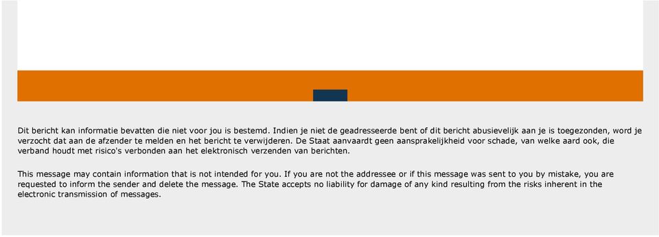 De Staat aanvaardt geen aansprakelijkheid voor schade, van welke aard ook, die verband houdt met risico's verbonden aan het elektronisch verzenden van berichten.