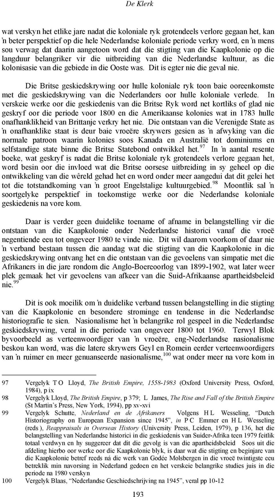 Dit is egter nie die geval nie. Die Britse geskiedskrywing oor hulle koloniale ryk toon baie ooreenkomste met die geskiedskrywing van die Nederlanders oor hulle koloniale verlede.