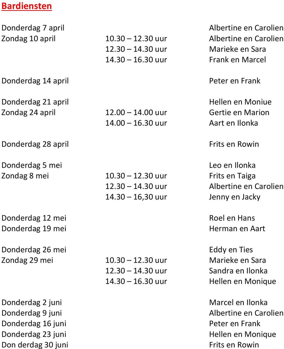 30 uur Aart en Ilonka Donderdag 28 april Frits en Rowin Donderdag 5 mei Leo en Ilonka Zondag 8 mei 10.30 12.30 uur Frits en Taiga 12.30 14.30 uur Albertine en Carolien 14.