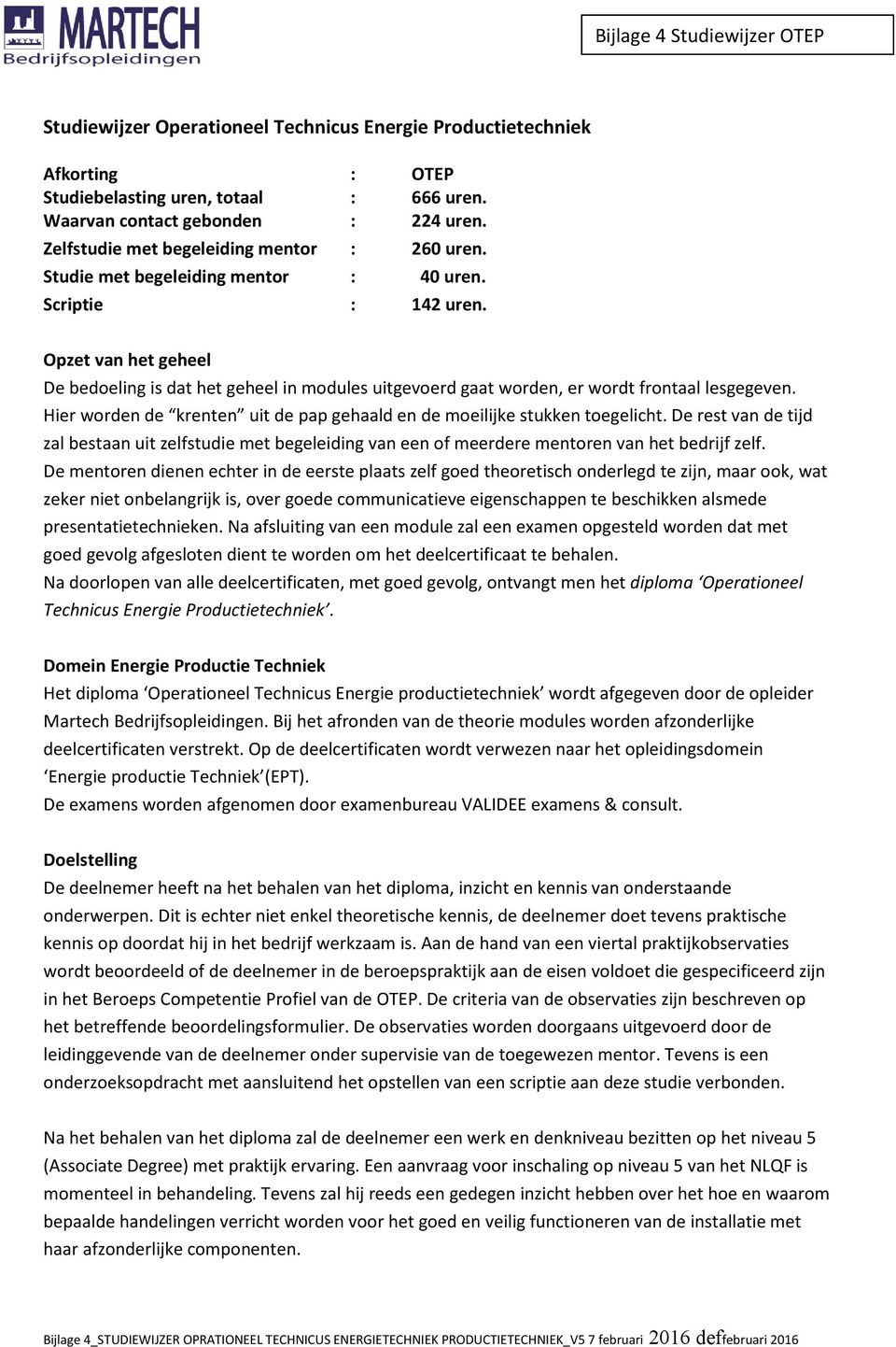 Opzet van het geheel De bedoeling is dat het geheel in modules uitgevoerd gaat worden, er wordt frontaal lesgegeven. Hier worden de krenten uit de pap gehaald en de moeilijke stukken toegelicht.