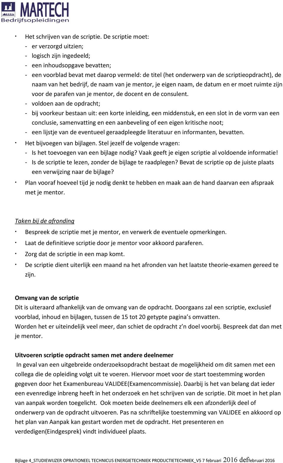 het bedrijf, de naam van je mentor, je eigen naam, de datum en er moet ruimte zijn voor de parafen van je mentor, de docent en de consulent.