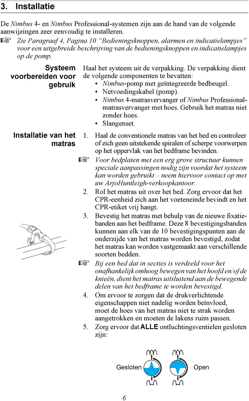 Systeem voorbereiden voor gebruik Installatie van het matras Haal het systeem uit de verpakking. De verpakking dient de volgende componenten te bevatten: Nimbus-pomp met geïntegreerde bedbeugel.