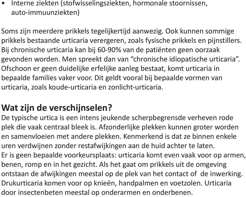 Men spreekt dan van chronische idiopatische urticaria. Ofschoon er geen duidelijke erfelijke aanleg bestaat, komt urticaria in bepaalde families vaker voor.