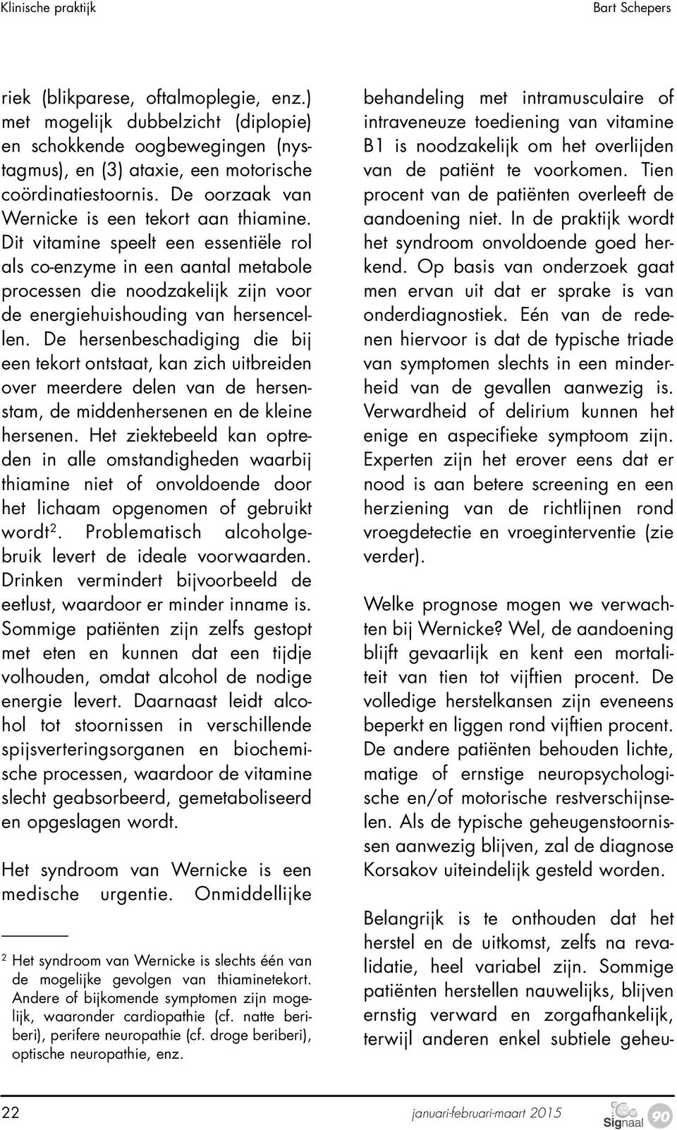 ) met mogelijk dubbelzicht (diplopie) en schokkende oogbewegingen (nystagmus), en (3) ataxie, een motorische coördinatiestoornis. De oorzaak van Wernicke is een tekort aan thiamine.