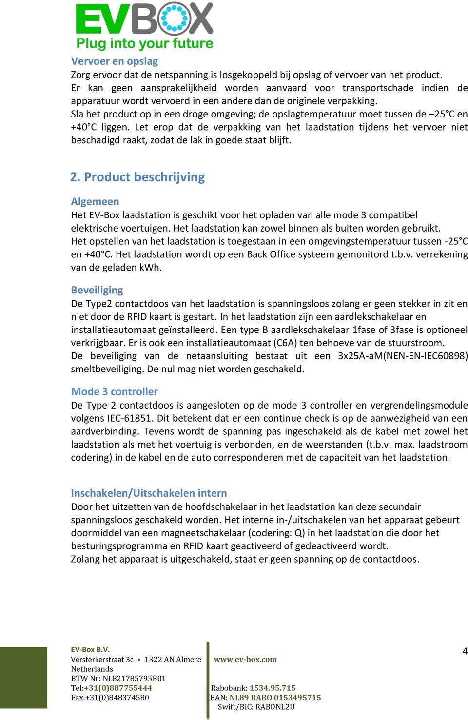 Sla het product op in een droge omgeving; de opslagtemperatuur moet tussen de 25 C en +40 C liggen.