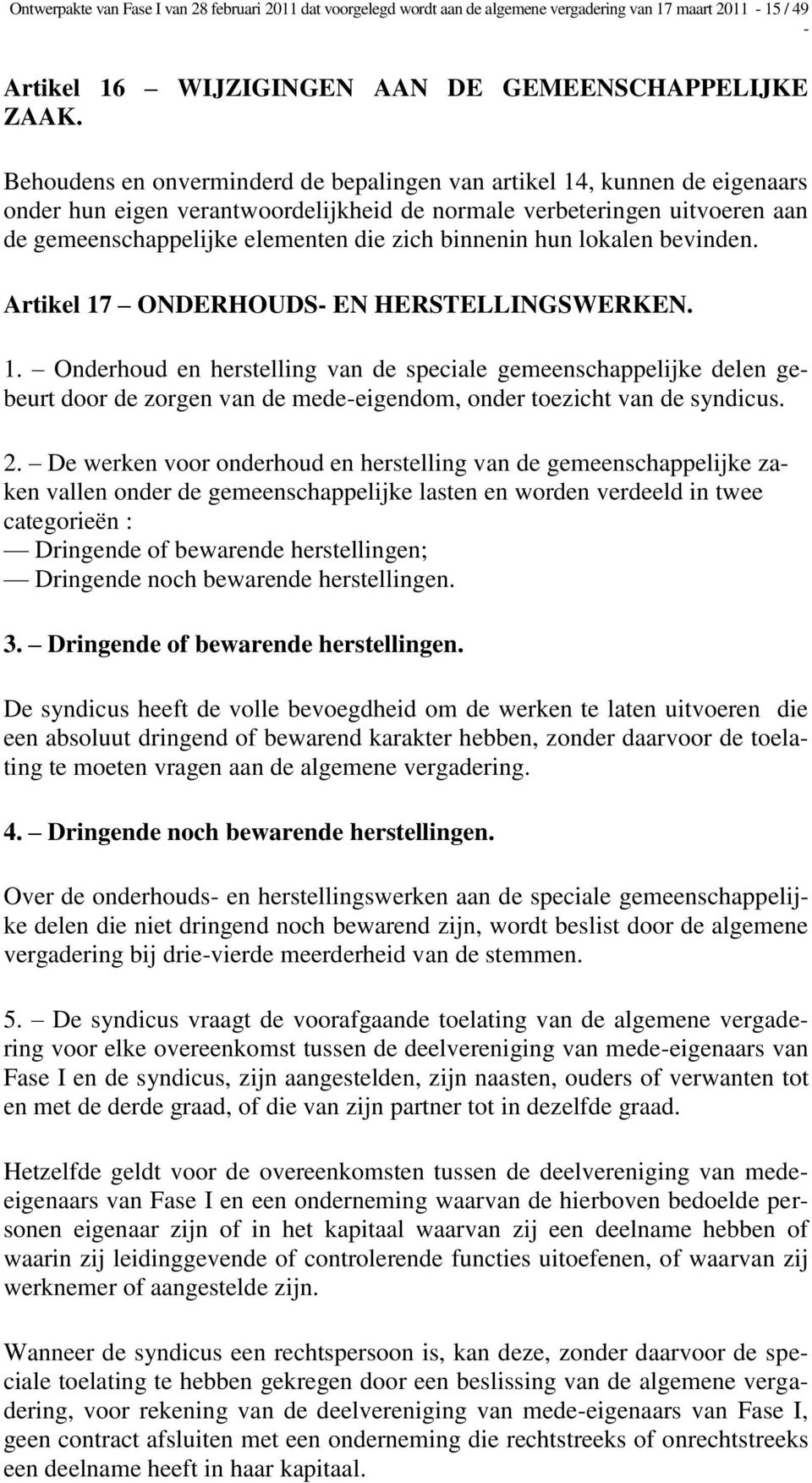 binnenin hun lokalen bevinden. Artikel 17 ONDERHOUDS EN HERSTELLINGSWERKEN. 1. Onderhoud en herstelling van de speciale gemeenschappelijke delen gebeurt door de zorgen van de medeeigendom, onder toezicht van de syndicus.