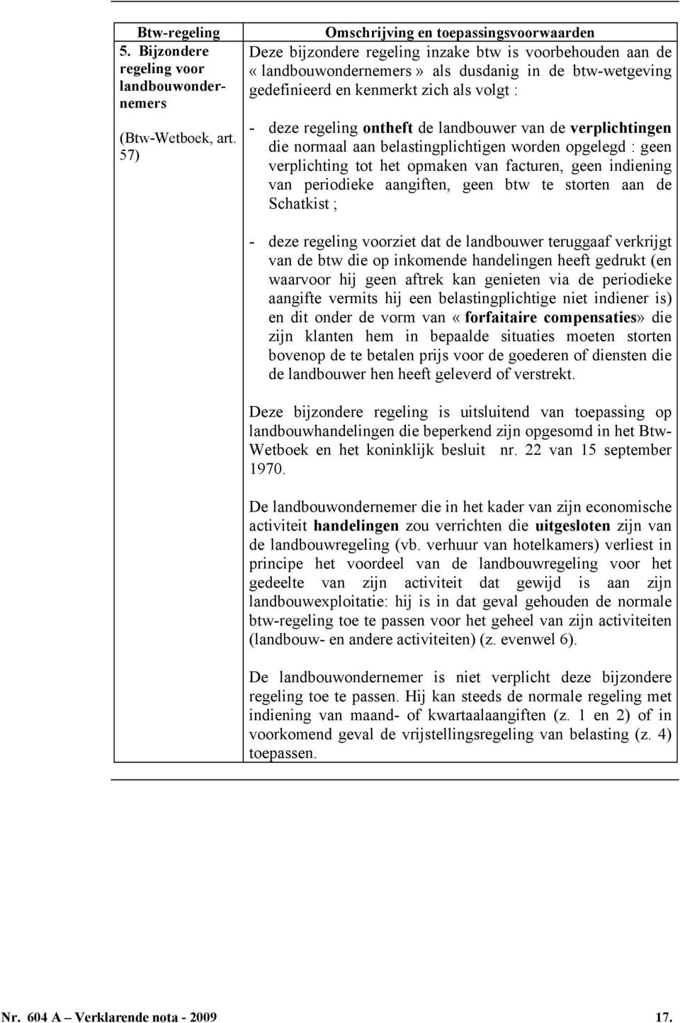 - deze regeling ontheft de landbouwer van de verplichtingen die normaal aan belastingplichtigen worden opgelegd : geen verplichting tot het opmaken van facturen, geen indiening van periodieke