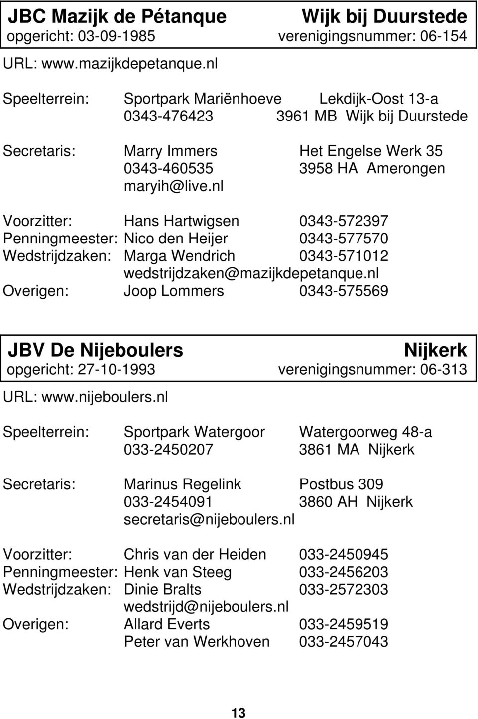 nl Voorzitter: Hans Hartwigsen 0343-572397 Penningmeester: Nico den Heijer 0343-577570 Wedstrijdzaken: Marga Wendrich 0343-571012 wedstrijdzaken@mazijkdepetanque.