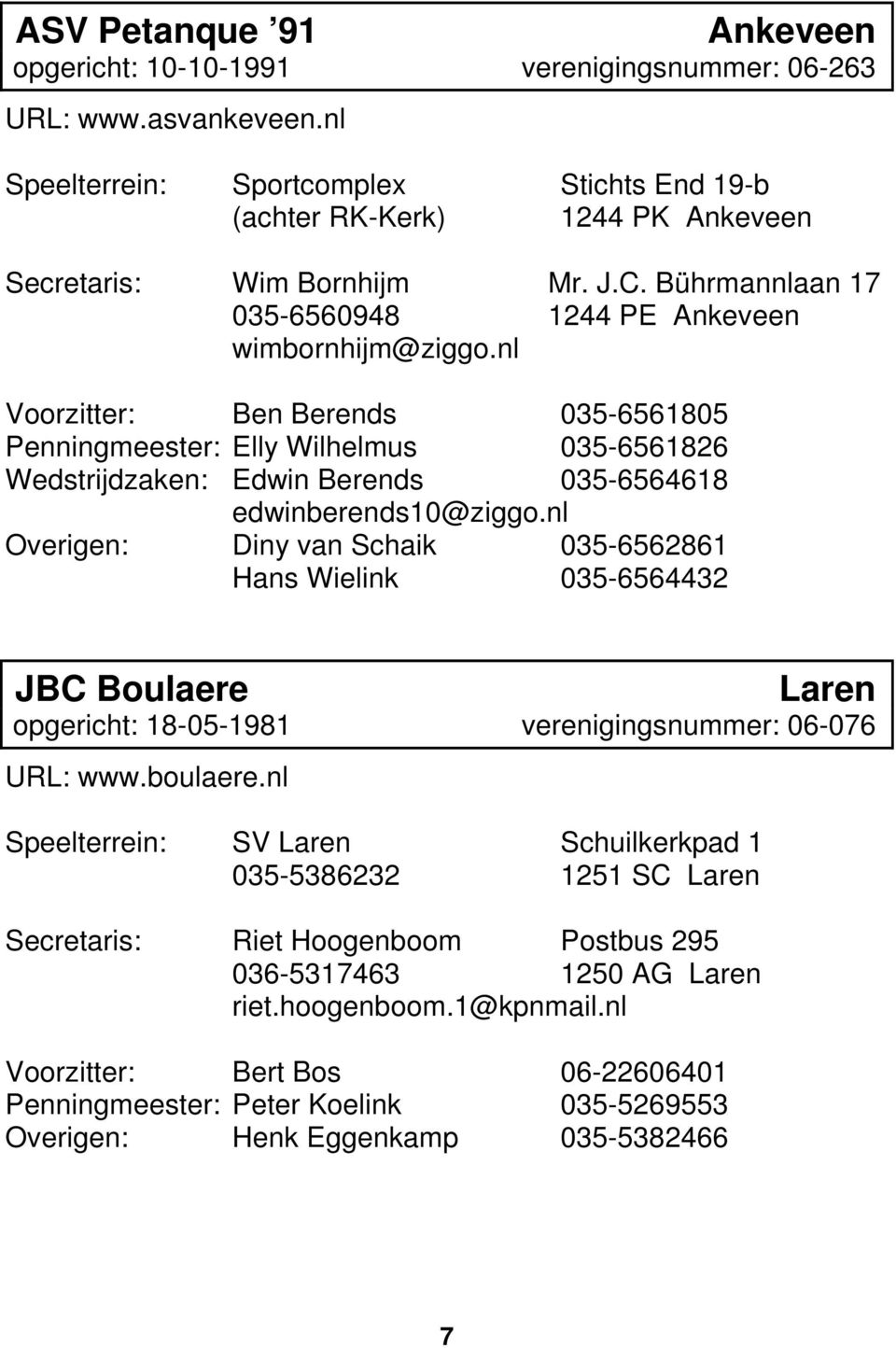 nl Voorzitter: Ben Berends 035-6561805 Penningmeester: Elly Wilhelmus 035-6561826 Wedstrijdzaken: Edwin Berends 035-6564618 edwinberends10@ziggo.