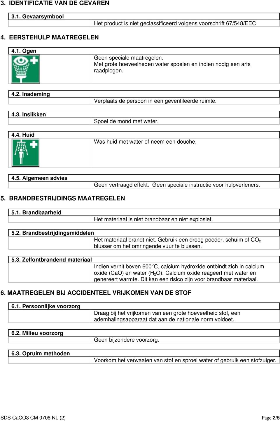 Was huid met water of neem een douche. 4.5. Algemeen advies Geen vertraagd effekt. Geen speciale instructie voor hulpverleners. 5. BRANDBESTRIJDINGS MAATREGELEN 5.1.