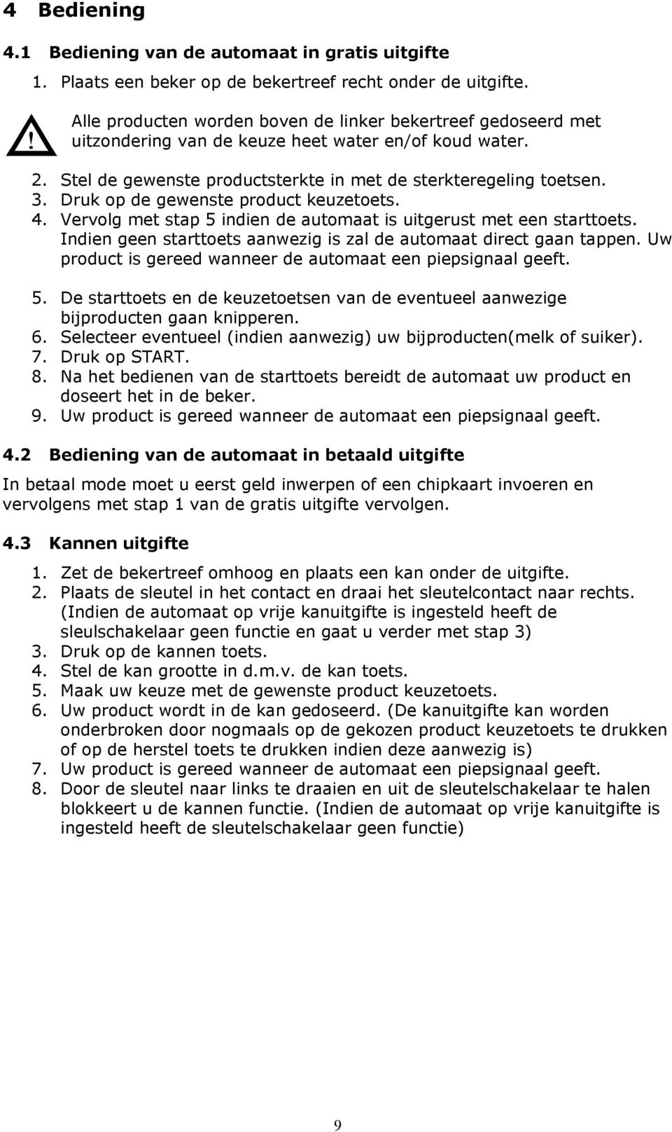 Druk op de gewenste product keuzetoets. 4. Vervolg met stap 5 indien de automaat is uitgerust met een starttoets. Indien geen starttoets aanwezig is zal de automaat direct gaan tappen.